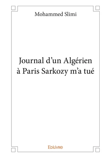 Journal d’un Algérien à Paris Sarkozy m’a tué - Mohammed Slimi - Editions Edilivre