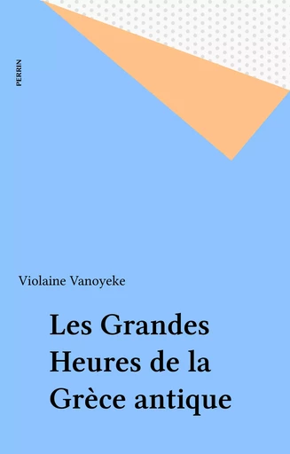 Les Grandes Heures de la Grèce antique - Violaine Vanoyeke - Perrin (réédition numérique FeniXX)