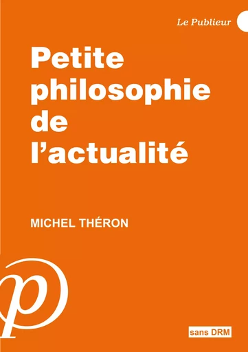 Petite philosophie de l'actualité - Michel Théron - Le Publieur