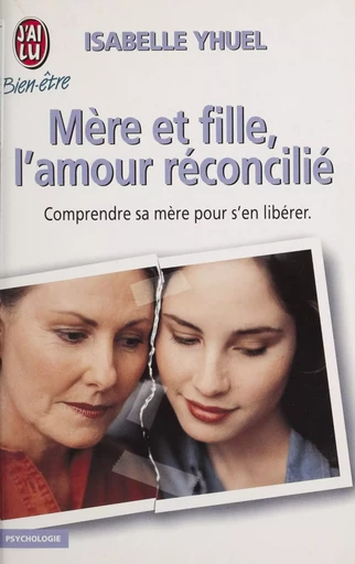 Mère et fille : l'amour réconcilié - Isabelle Yhuel, Alain Guy - J'ai lu (réédition numérique FeniXX)