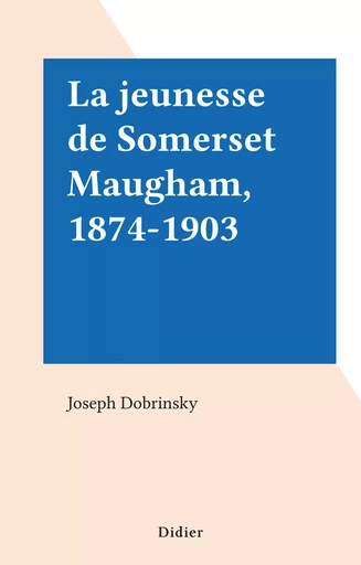 La jeunesse de Somerset Maugham, 1874-1903 - Joseph Dobrinsky - FeniXX réédition numérique