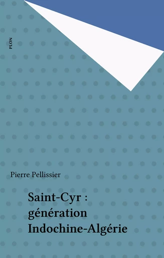 Saint-Cyr : génération Indochine-Algérie - Pierre Pellissier - Plon (réédition numérique FeniXX)