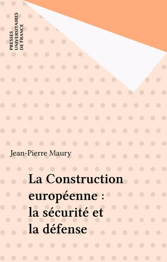 La Construction européenne : la sécurité et la défense - Jean-Pierre Maury - Presses universitaires de France (réédition numérique FeniXX)