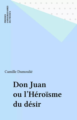 Don Juan ou l'Héroïsme du désir - Camille Dumoulié - Presses universitaires de France (réédition numérique FeniXX)