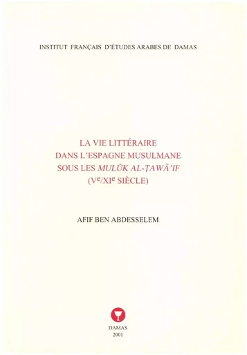 La vie littéraire dans l’Espagne musulmane sous les Mulūk al-Ṭawā’if - Afif Ben Abdesselem - Presses de l’Ifpo