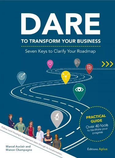 DARE TO TRANSFORM YOUR BUSINESS - Seven Keys to Clarify Your Roadmap - Marcel Auclair, Manon Champagne - Les Éditions Aplus