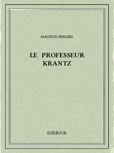 Le professeur Krantz - Maurice Renard - Bibebook