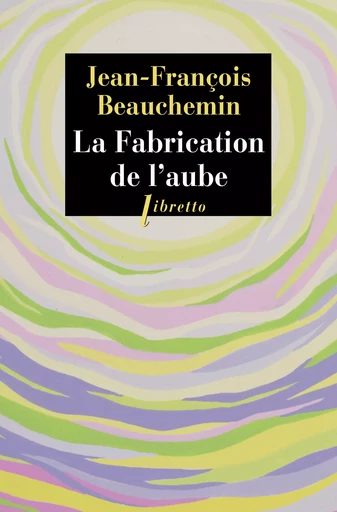 La Fabrication de l'aube - Jean-François Beauchemin - Libella