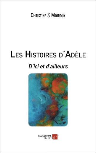 Les Histoires d'Adèle - Christine S Moiroux - Les Éditions du Net