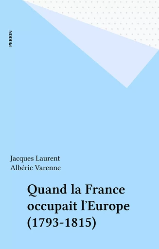 Quand la France occupait l'Europe (1793-1815) - Jacques Laurent, Albéric Varenne - FeniXX réédition numérique