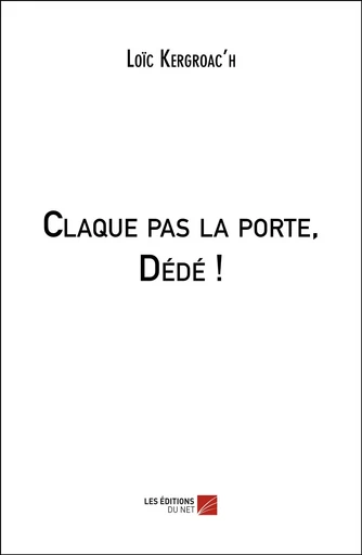 Claque pas la porte, Dédé ! - Loïc Kergroac’h - Les Éditions du Net