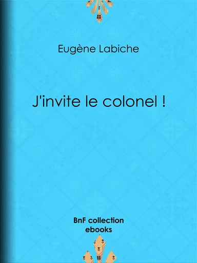 J'invite le colonel ! - Eugène Labiche - BnF collection ebooks