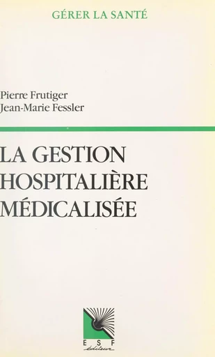 La gestion hospitalière médicalisée : PMSI, synthèse clinique et infirmière, coût des pathologies traitées, aide à la décision - Pierre Frutiger, Jean-Marie Fessler - FeniXX réédition numérique