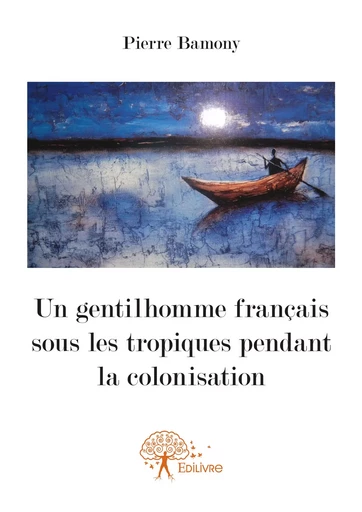 Un gentilhomme français sous les tropiques pendant la colonisation - Pierre Bamony - Editions Edilivre