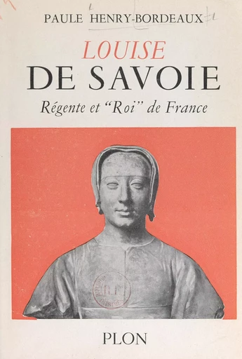 Louise de Savoie, régente et "roi" de France - Paule Henry-Bordeaux - (Plon) réédition numérique FeniXX