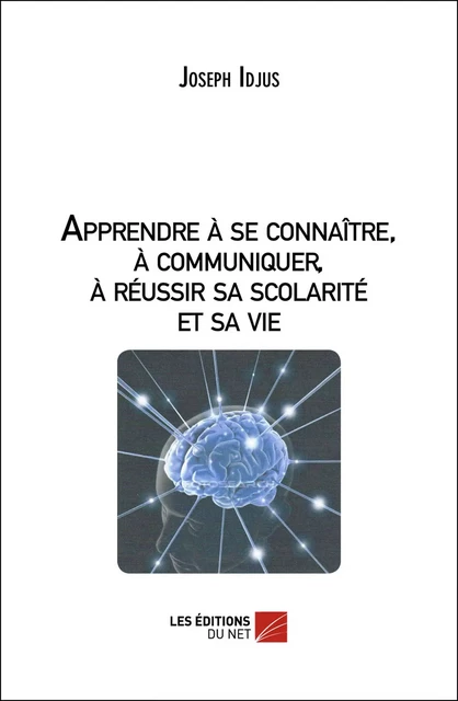 Apprendre à se connaitre, à communiquer, à réussir sa scolarité et sa vie - Joseph Idjus - Les Éditions du Net