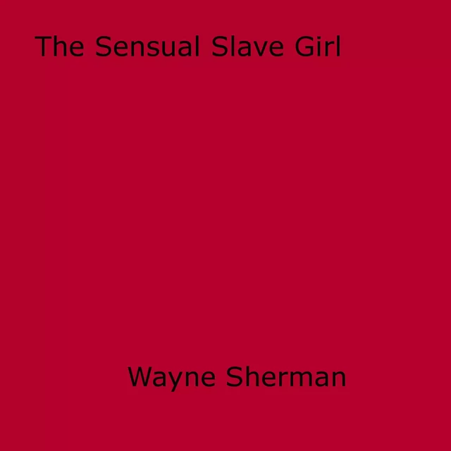 The Sensual Slave Girl - Wayne Sherman - Disruptive Publishing