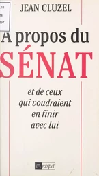 À propos du Sénat et de ceux qui voudraient en finir avec lui