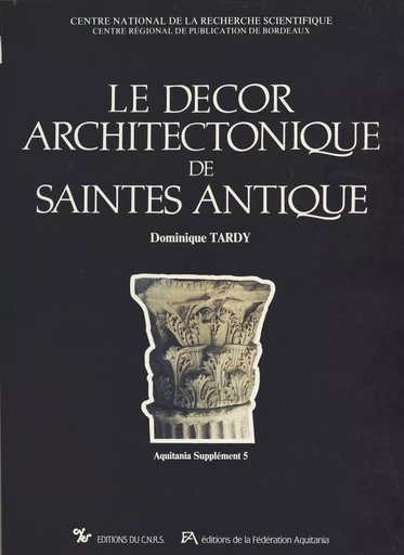 Le décor architectonique de Saintes antique (1) : Les chapiteaux et bases - Dominique Tardy - CNRS Éditions (réédition numérique FeniXX)