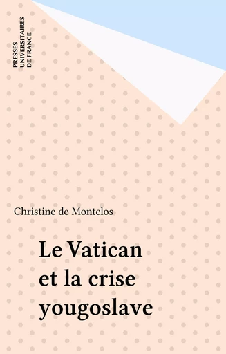 Le Vatican et la crise yougoslave - Christine de Montclos - Presses universitaires de France (réédition numérique FeniXX)