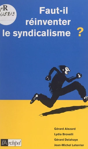 Faut-il réinventer le syndicalisme ? - Gérard Alezard, Lydia Brovelli, Gérard Delahaye, Jean-Michel Leterrier - (L'Archipel) réédition numérique FeniXX