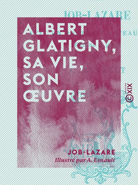 Albert Glatigny, sa vie, son œuvre -  Job-Lazare - Collection XIX