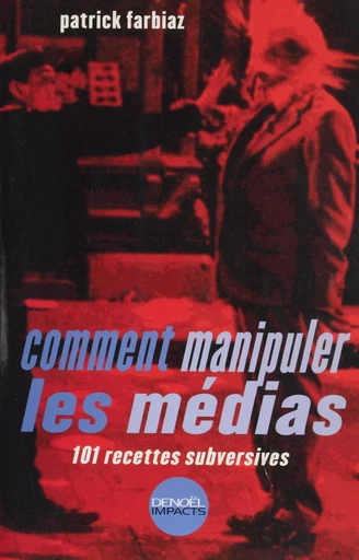 Comment manipuler les médias : 101 recettes subversives - Patrick Farbiaz - Denoël (réédition numérique FeniXX)