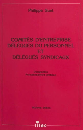 Comités d'entreprise, délégués du personnel et délégués syndicaux : désignation, fonctionnement pratique - Philippe Suet - FeniXX réédition numérique