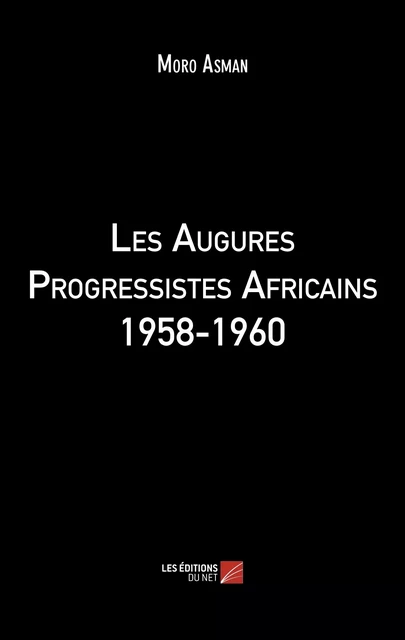 Les Augures Progressistes Africains 1958-1960 - Moro Asman - Les Éditions du Net