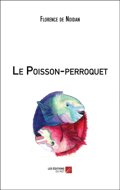 Le Poisson-perroquet - Florence de Noidan - Les Éditions du Net