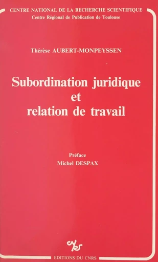 Subordination juridique et relation de travail - Thérèse Aubert-Monpeyssen - CNRS Éditions (réédition numérique FeniXX)