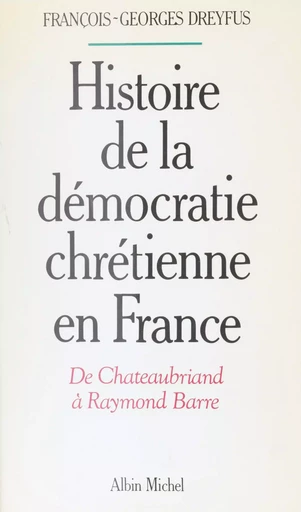 Histoire de la démocratie chrétienne en France : de Chateaubriand à Raymond Barre - François-Georges Dreyfus - FeniXX réédition numérique