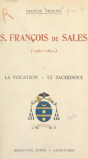 Saint François de Sales : évêque et prince de Genève, fondateur de la Visitation Sainte-Marie, Docteur de l'Église (1567-1622) : la vocation (1567-1593), le sacerdoce (1593-1602) - Francis Trochu - FeniXX réédition numérique