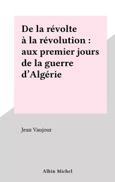 De la révolte à la révolution : aux premiers jours de la guerre d'Algérie