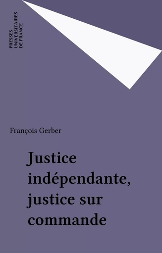 Justice indépendante, justice sur commande - François Gerber - Presses universitaires de France (réédition numérique FeniXX)