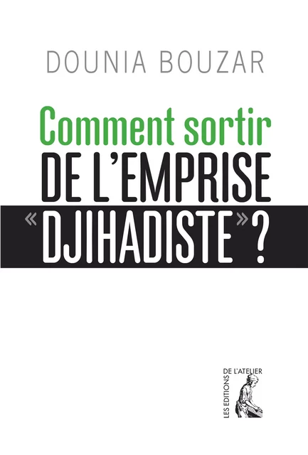 Comment sortir de l'emprise djihadiste ? - Dounia Bouzar - Éditions de l'Atelier