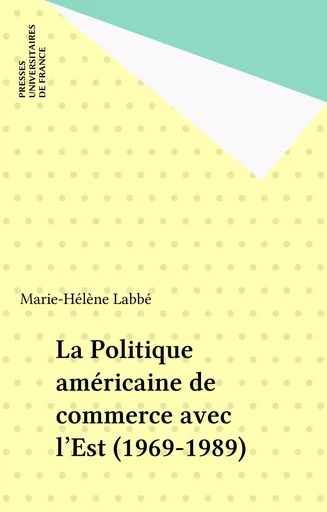 La Politique américaine de commerce avec l'Est (1969-1989) - Marie-Hélène Labbé - Presses universitaires de France (réédition numérique FeniXX)