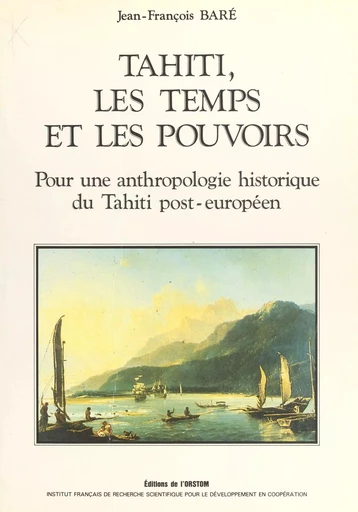 Tahiti, les temps et les pouvoirs : pour une anthropologie historique du Tahiti post-européen - Jean-François Baré - FeniXX réédition numérique