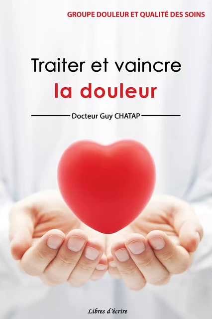 Traiter et vaincre la douleur - Guy Chatap - Libres d'écrire