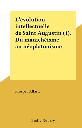 L'évolution intellectuelle de Saint Augustin (1). Du manichéisme au néoplatonisme - Prosper Alfaric - FeniXX réédition numérique