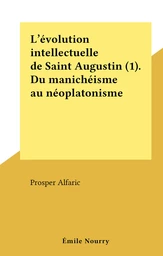 L'évolution intellectuelle de Saint Augustin (1). Du manichéisme au néoplatonisme