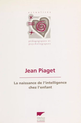 La naissance de l'intelligence chez l'enfant - Jean Piaget - Delachaux et Niestlé (réédition numérique FeniXX)