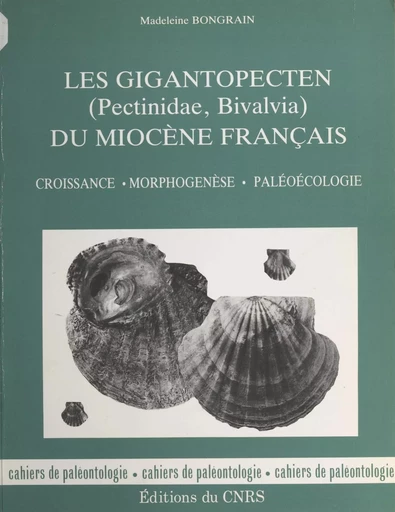 Les gigantopecten (pectinidæ, bivalvia) du miocène français : croissance, morphogenèse, paléoécologie - Madeleine Bongrain - CNRS Éditions (réédition numérique FeniXX)