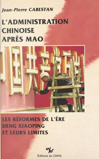 L'administration chinoise après Mao : les réformes de l'ère Deng Xiaoping et leurs limites - Jean-Pierre Cabestan - CNRS Éditions (réédition numérique FeniXX) 