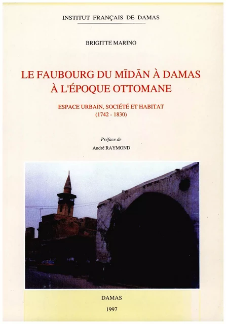 Le faubourg du Mīdān à Damas à l’époque ottomane - Brigitte Marino - Presses de l’Ifpo