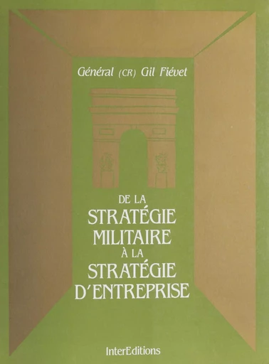 De la stratégie militaire à la stratégie d'entreprise - Gil Fiévet - InterEditions (réédition numérique FeniXX)