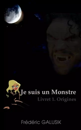 JE SUIS UN MONSTRE. LIVRET 1. ORIGINES.