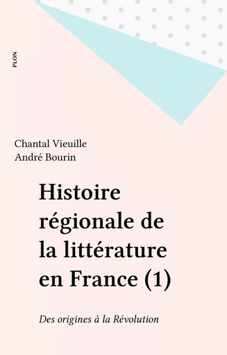 Histoire régionale de la littérature en France (1) - Chantal Vieuille - Plon (réédition numérique FeniXX)