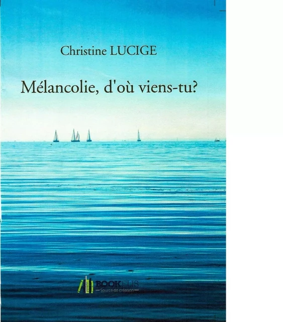 MÉLANCOLIE, D'OÙ VIENS-TU? -  Christine LUCIGE - Bookelis