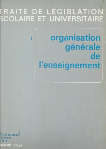 Traité de législation scolaire et universitaire (1). Organisation générale de l'enseignement - René Guillemoteau, Marcel Iorg, Pierre Mayeur - (Armand Colin) réédition numérique FeniXX